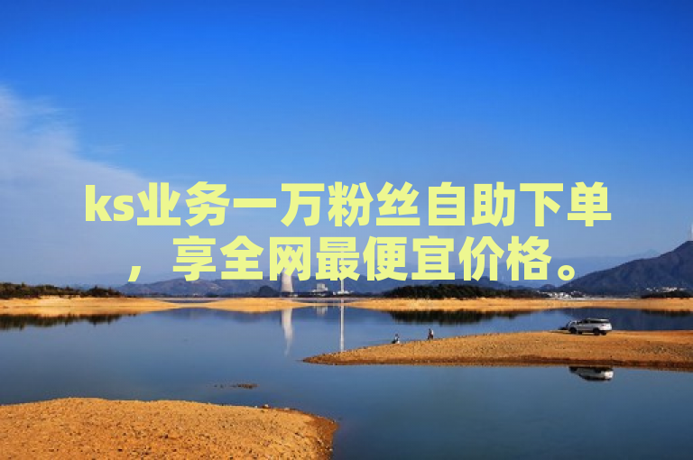 ks业务一万粉丝自助下单，享全网最便宜价格。