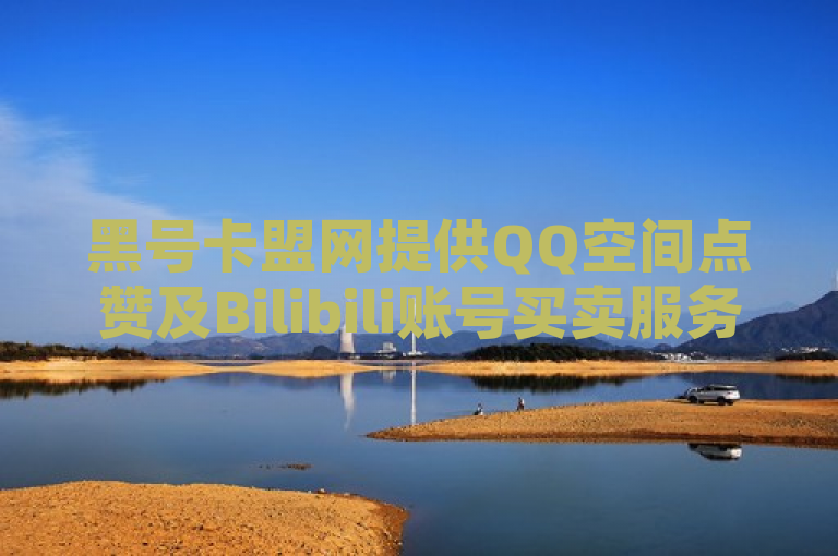 黑号卡盟网提供QQ空间点赞及Bilibili账号买卖服务。