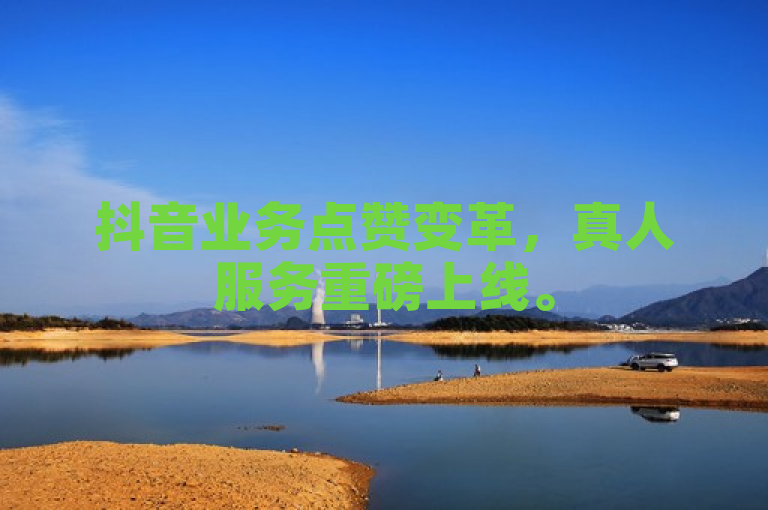 抖音业务点赞变革，真人服务重磅上线。