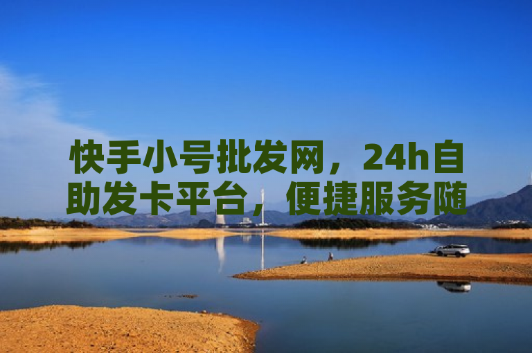 快手小号批发网，24h自助发卡平台，便捷服务随时享。