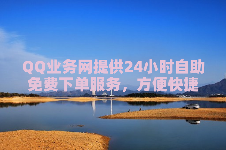 QQ业务网提供24小时自助免费下单服务，方便快捷。