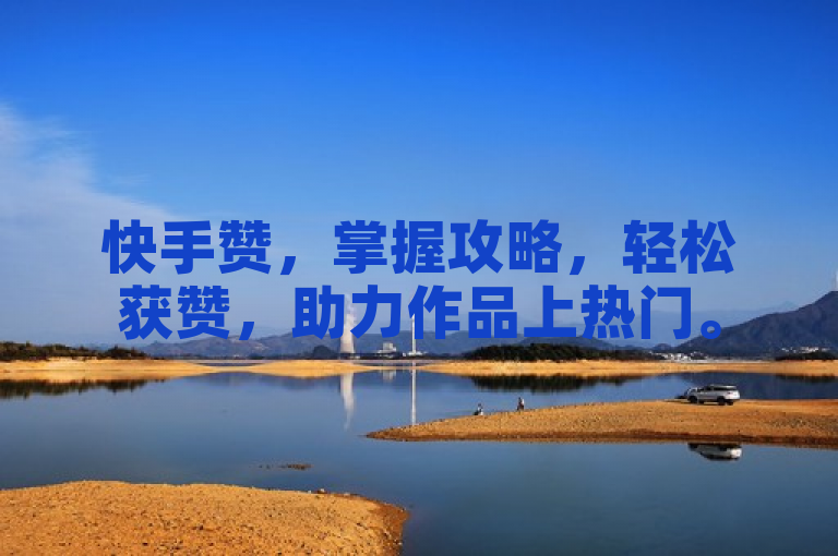 快手赞，掌握攻略，轻松获赞，助力作品上热门。