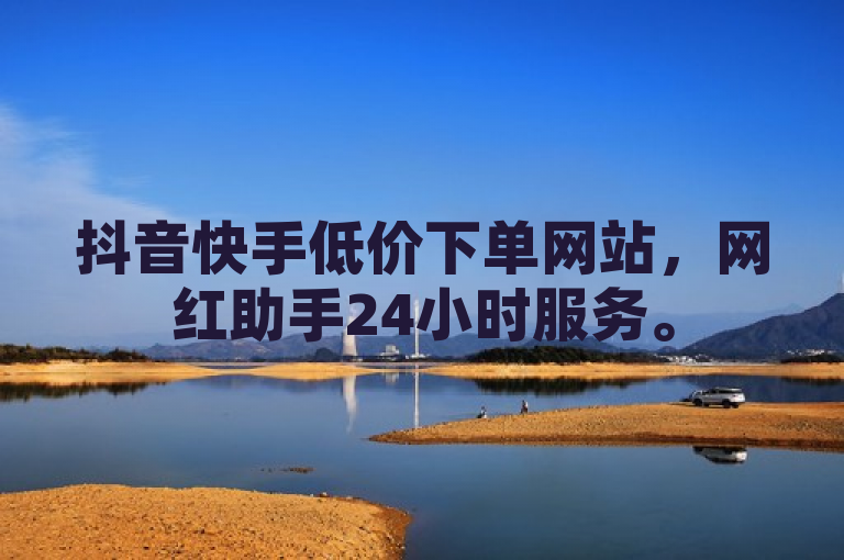 抖音快手低价下单网站，网红助手24小时服务。
