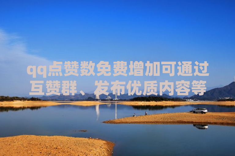 qq点赞数免费增加可通过互赞群、发布优质内容等方式实现。