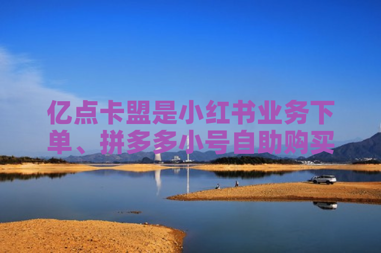 亿点卡盟是小红书业务下单、拼多多小号自助购买及抖音充值的官方微信平台。