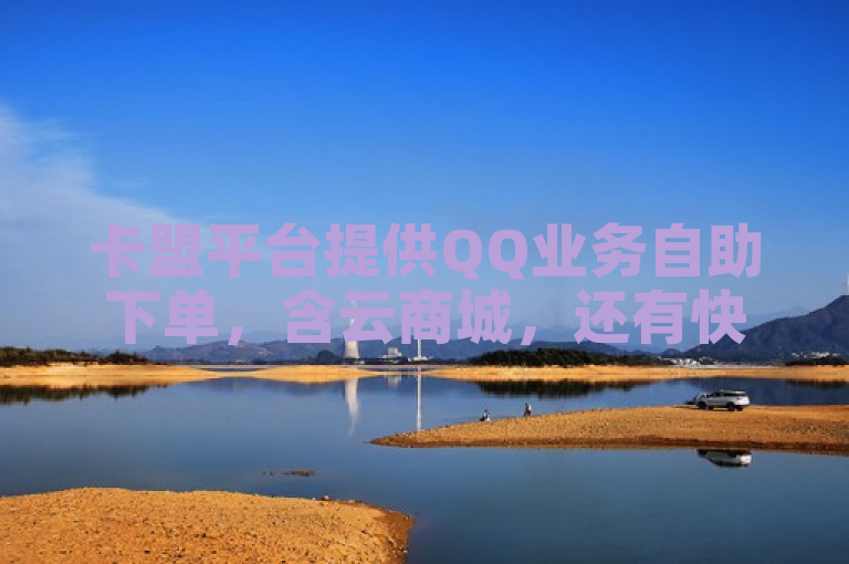 卡盟平台提供QQ业务自助下单，含云商城，还有快手刷双击网址。