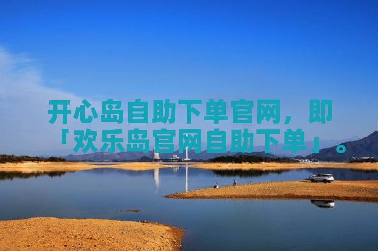 开心岛自助下单官网，即「欢乐岛官网自助下单」。