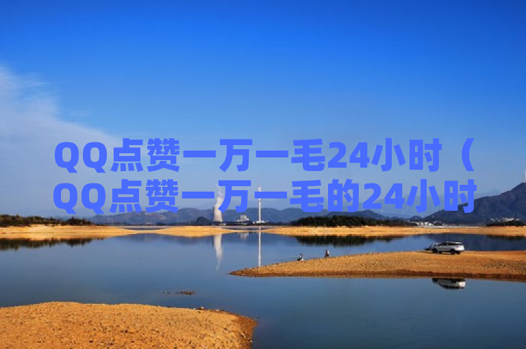 QQ点赞一万一毛24小时（QQ点赞一万一毛的24小时揭秘）