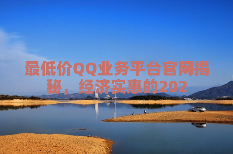 最低价QQ业务平台官网揭秘，经济实惠的2025必学QQ业务平台！