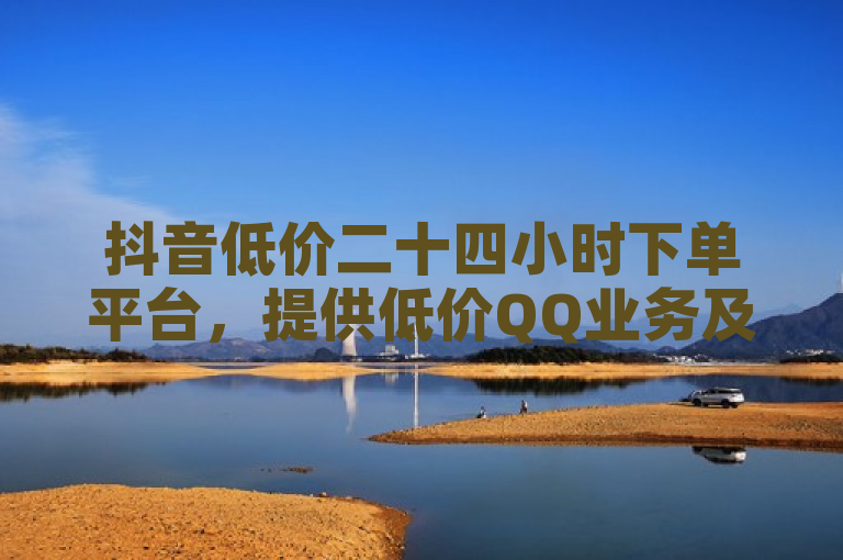 抖音低价二十四小时下单平台，提供低价QQ业务及手游辅助发卡服务。