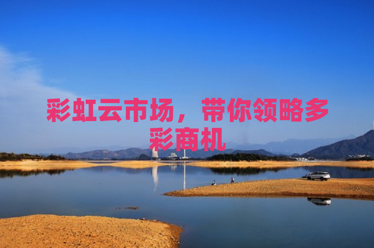 彩虹云市场，带你领略多彩商机