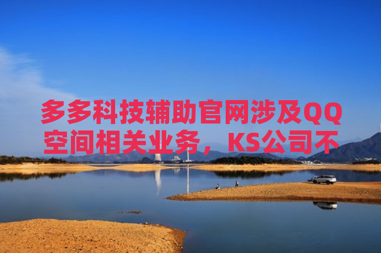 多多科技辅助官网涉及QQ空间相关业务，KS公司不明。
