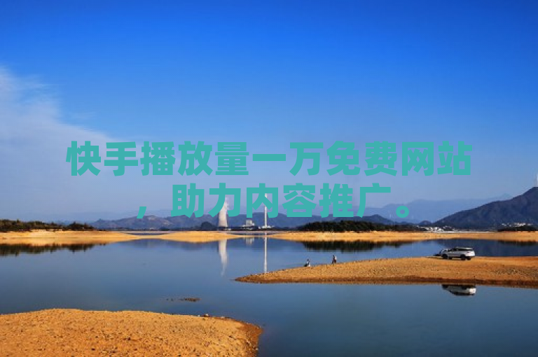 快手播放量一万免费网站，助力内容推广。