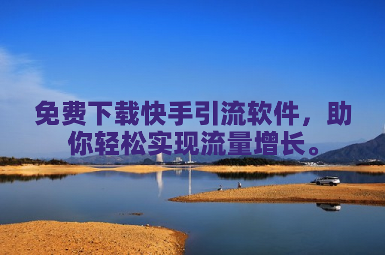 免费下载快手引流软件，助你轻松实现流量增长。