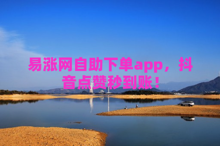 易涨网自助下单app，抖音点赞秒到账！