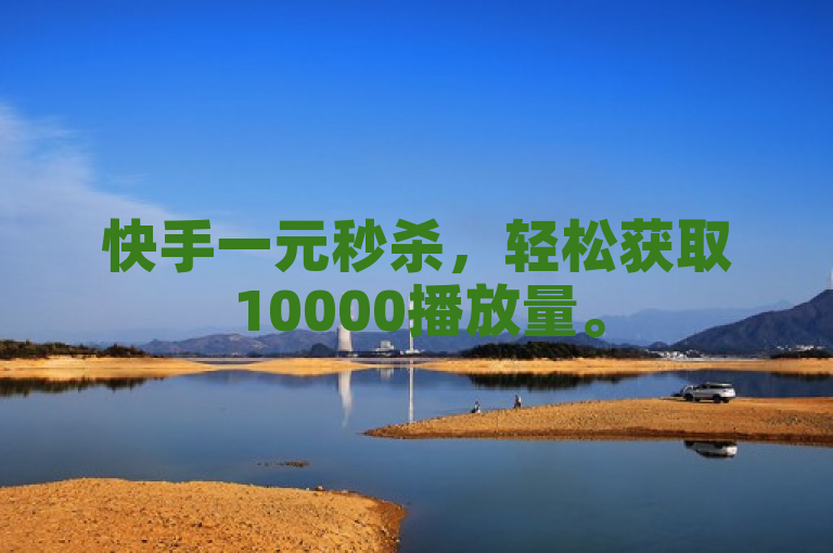 快手一元秒杀，轻松获取10000播放量。