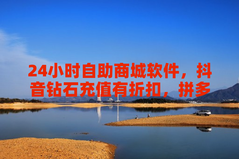 24小时自助商城软件，抖音钻石充值有折扣，拼多多助力免费，QQ主页赞低价。