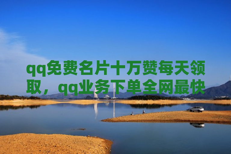 qq免费名片十万赞每天领取，qq业务下单全网最快，快手业务自助全网最低价。
