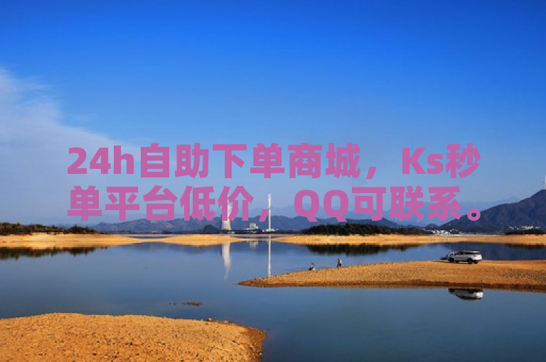 24h自助下单商城，Ks秒单平台低价，QQ可联系。