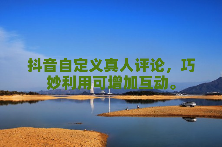 抖音自定义真人评论，巧妙利用可增加互动。