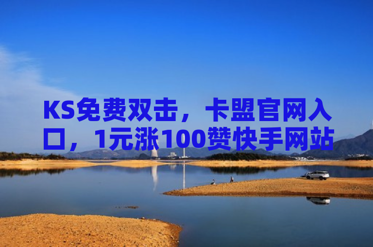 KS免费双击，卡盟官网入口，1元涨100赞快手网站，QQ点赞自助平台有哪些？