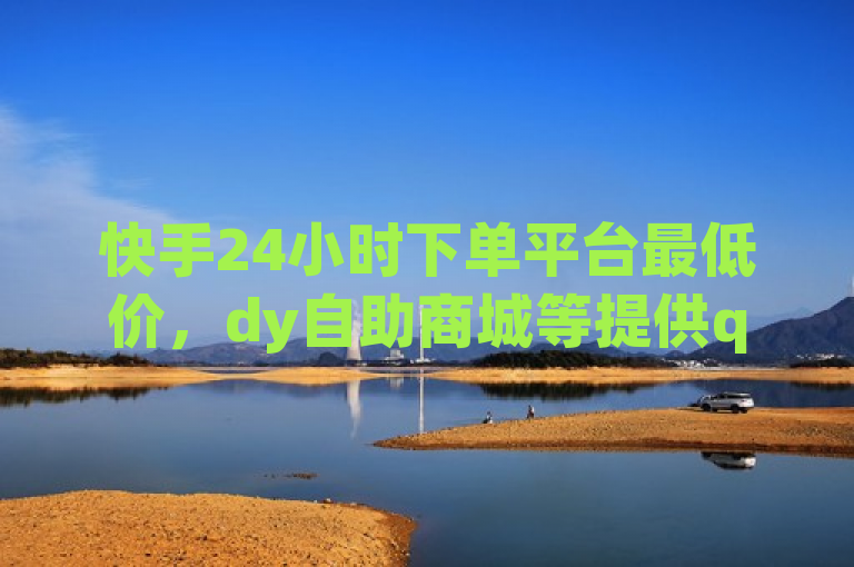 快手24小时下单平台最低价，dy自助商城等提供qq绿砖、超级会员低价服务。
