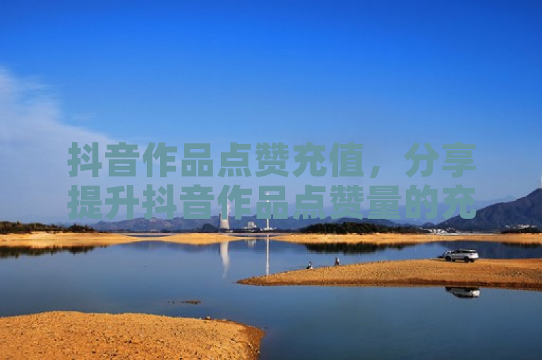 抖音作品点赞充值，分享提升抖音作品点赞量的充值策略。