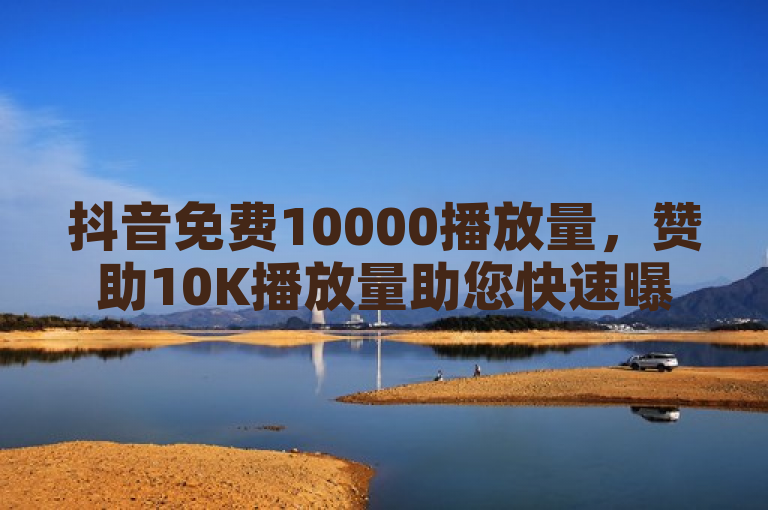 抖音免费10000播放量，赞助10K播放量助您快速曝光。