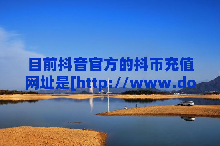 目前抖音官方的抖币充值网址是[http://www.douyin.com](http://www.douyin.com)，进入该网址后，在抖音官方网站上找到登录入口，输入账号和密码进行登录。成功登录后，在个人账户管理页面中，搜索充值或抖币充值选项，点击进入充值页面，选择适合自己的充值金额和支付方式，按照页面上的指引完成支付操作即可。