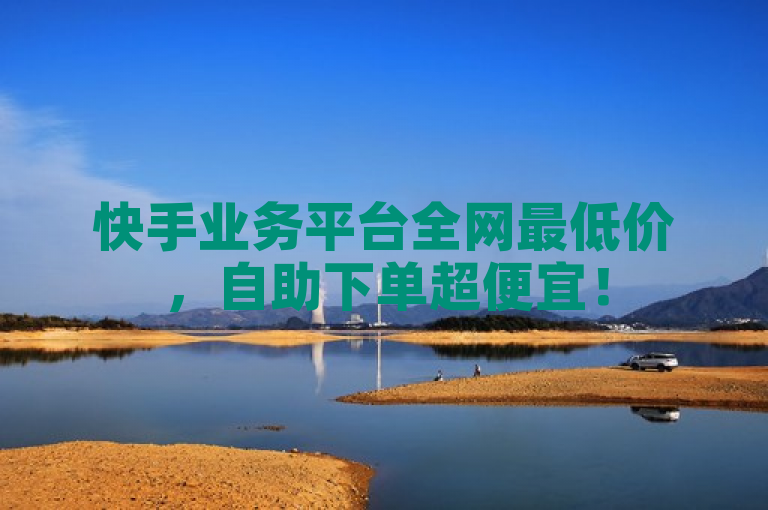 快手业务平台全网最低价，自助下单超便宜！