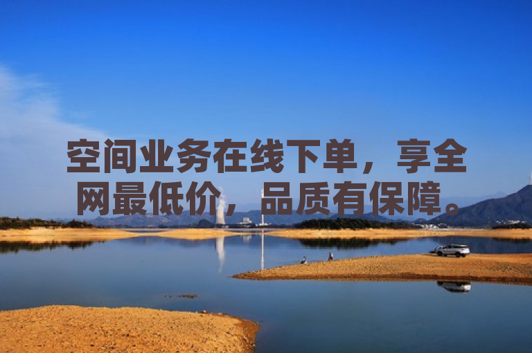 空间业务在线下单，享全网最低价，品质有保障。