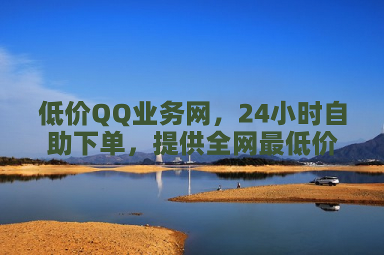 低价QQ业务网，24小时自助下单，提供全网最低价服务。