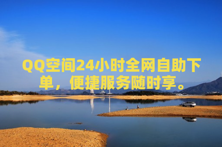 QQ空间24小时全网自助下单，便捷服务随时享。