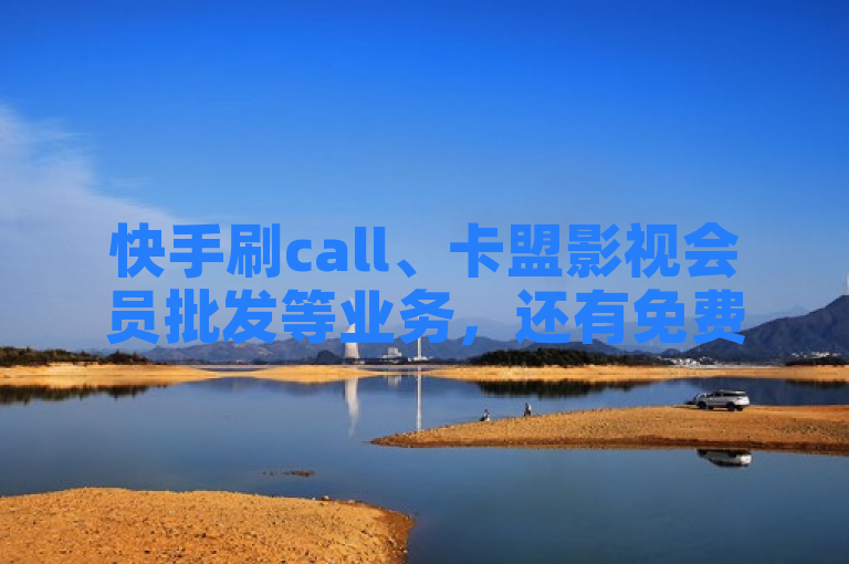 快手刷call、卡盟影视会员批发等业务，还有免费试用及下单平台。