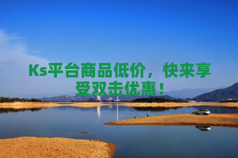 Ks平台商品低价，快来享受双击优惠！