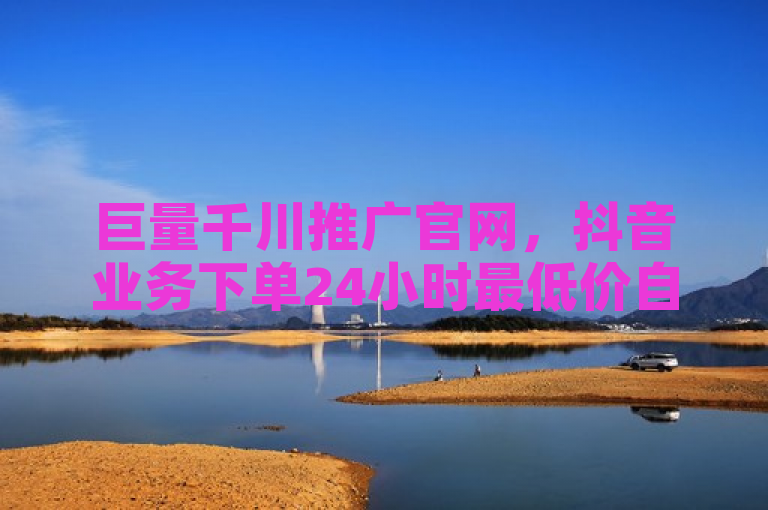 巨量千川推广官网，抖音业务下单24小时最低价自助平台。