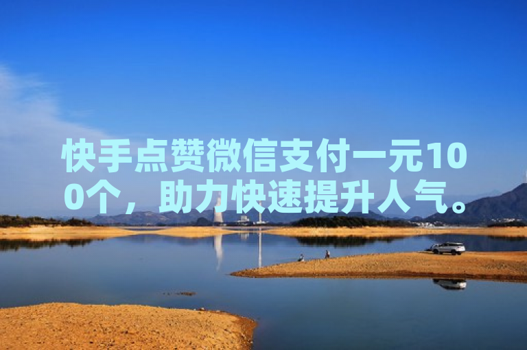 快手点赞微信支付一元100个，助力快速提升人气。