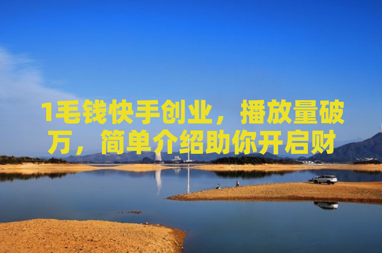1毛钱快手创业，播放量破万，简单介绍助你开启财富之旅。