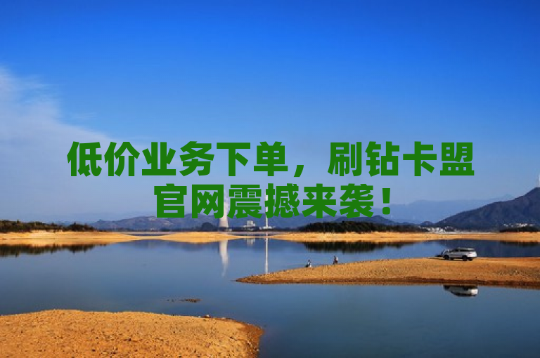 低价业务下单，刷钻卡盟官网震撼来袭！