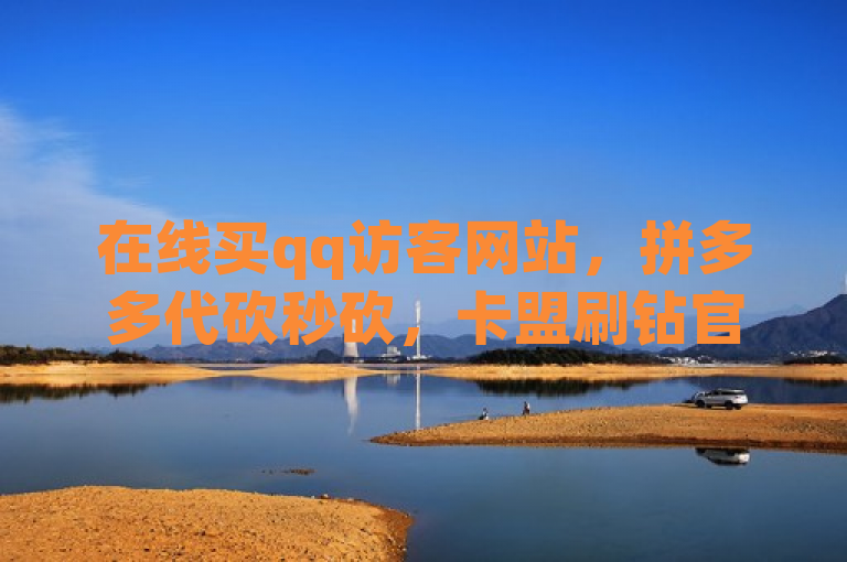 在线买qq访客网站，拼多多代砍秒砍，卡盟刷钻官网。