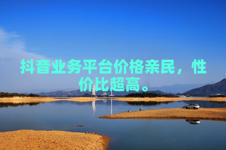 抖音业务平台价格亲民，性价比超高。