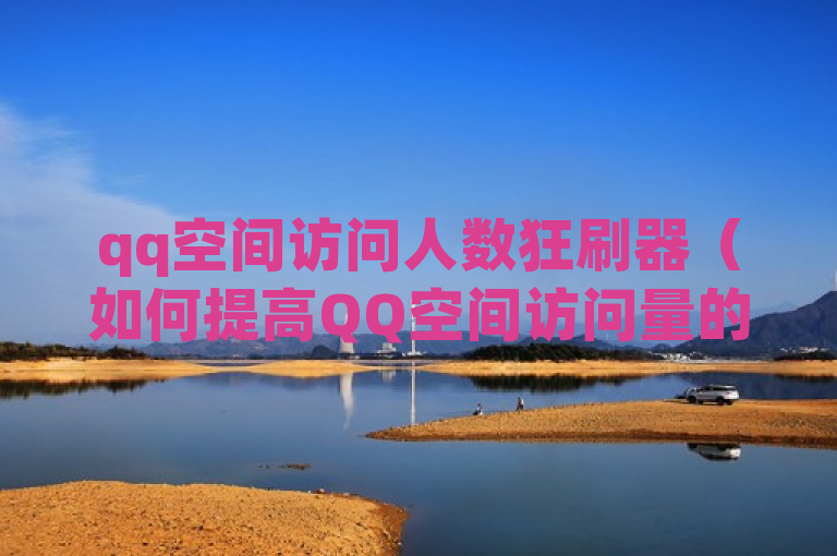 qq空间访问人数狂刷器（如何提高QQ空间访问量的有效方法解析）