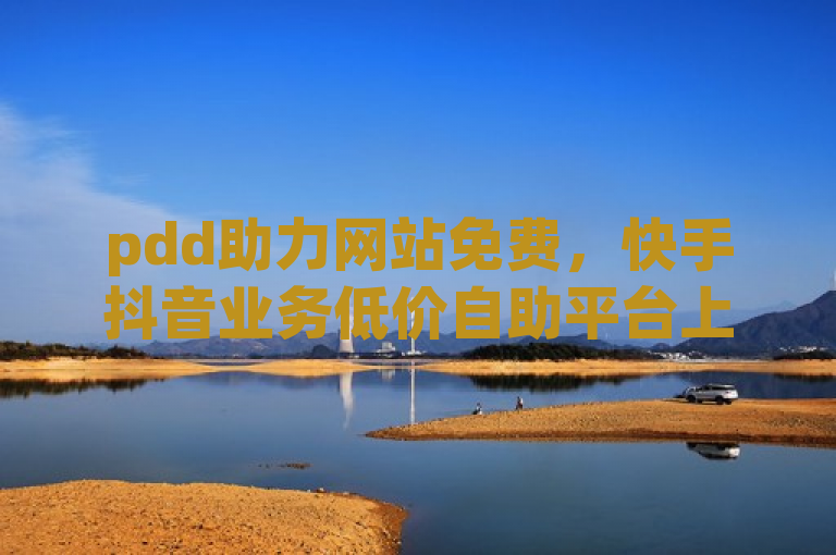 pdd助力网站免费，快手抖音业务低价自助平台上线！