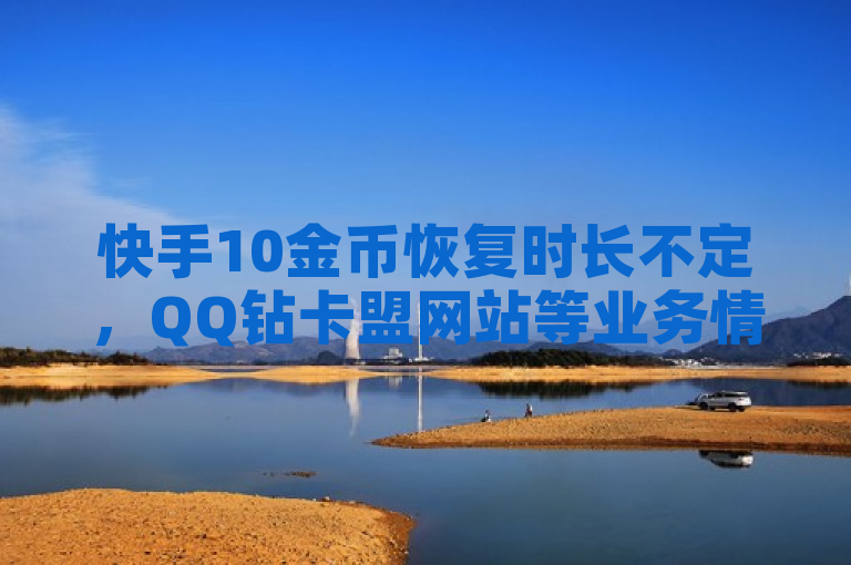 快手10金币恢复时长不定，QQ钻卡盟网站等业务情况复杂。