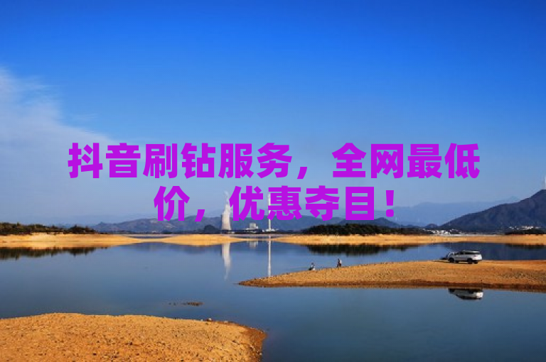 抖音刷钻服务，全网最低价，优惠夺目！