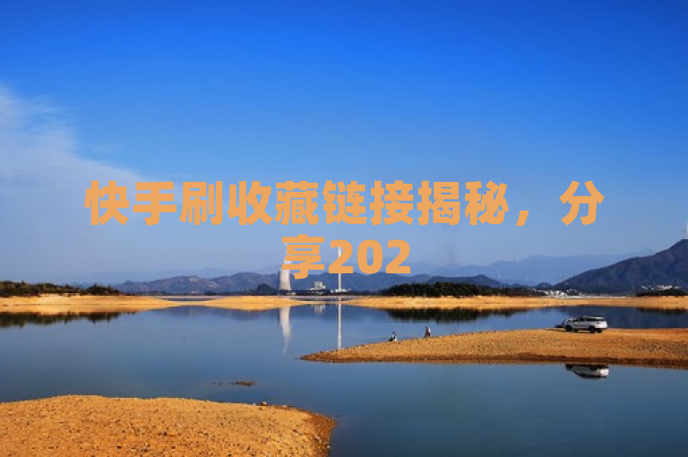 快手刷收藏链接揭秘，分享2025必学的快手视频收藏增加方法。