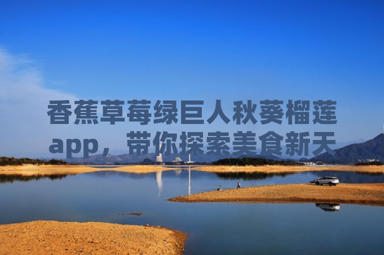 香蕉草莓绿巨人秋葵榴莲app，带你探索美食新天地。