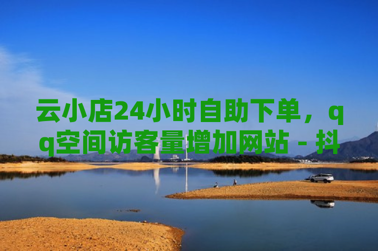 云小店24小时自助下单，qq空间访客量增加网站 - 抖音业务24小时免费下单平台 - ks0.3元一万赞。
