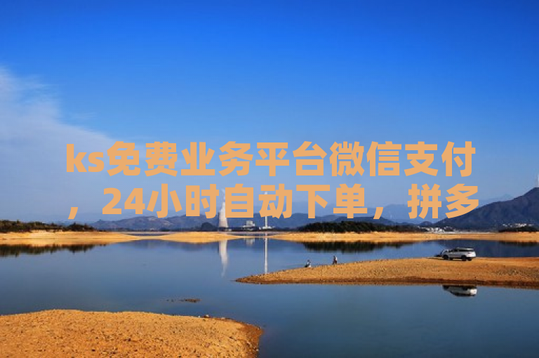 ks免费业务平台微信支付，24小时自动下单，拼多多新人助力。