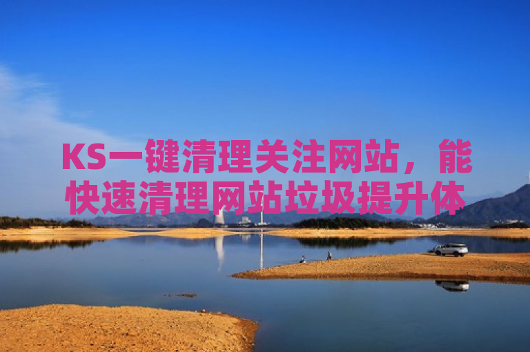 KS一键清理关注网站，能快速清理网站垃圾提升体验。